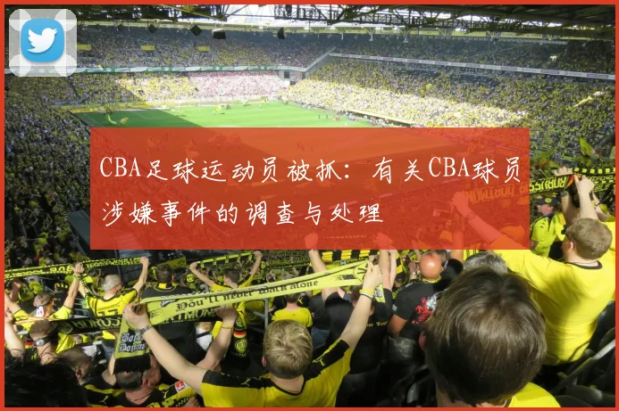 CBA足球运动员被抓：有关CBA球员涉嫌事件的调查与处理