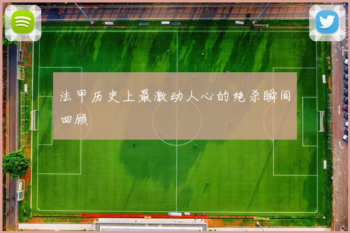 法甲历史上最激动人心的绝杀瞬间回顾