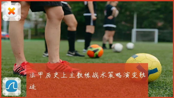 法甲历史上主教练战术策略演变轨迹
